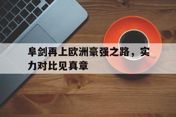 关于阜剑再上欧洲豪强之路,实力对比见真章的信息 关于阜剑再上欧洲豪强之路,实力对比见真章的信息